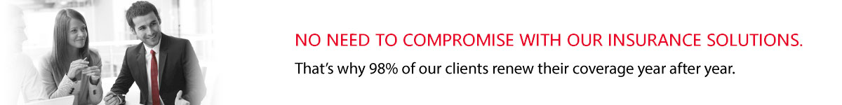 NO NEED TO COMPROMISE WITH OUR INSURANCE SOLUTIONS. That's why 98% of our clients renew their coverage year after year.